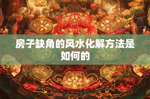 房子缺角的风水化解方法是如何的