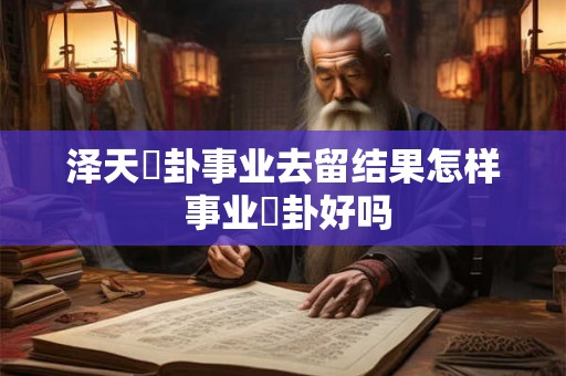 泽天夬卦事业去留结果怎样 事业夬卦好吗 泽天夬卦事业去留结果怎样 事业夬卦好吗