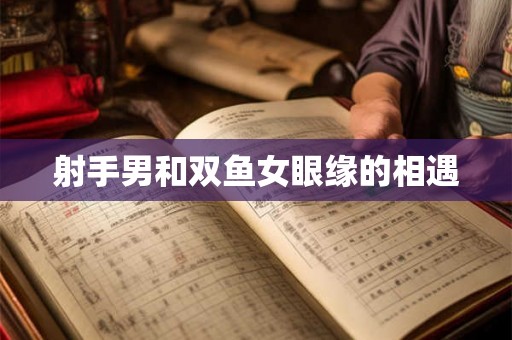 射手男和双鱼女眼缘的相遇