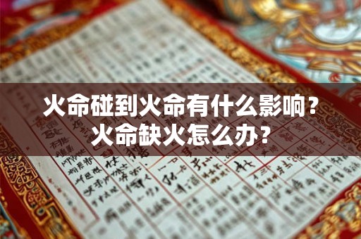 火命碰到火命有什么影响?火命缺火怎么办? 火命碰到火命有什么影响?火命缺火怎么办?