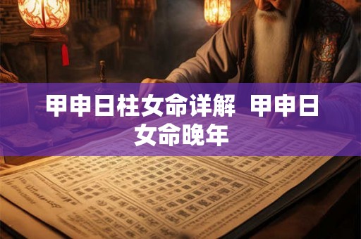 甲申日柱女命详解  甲申日女命晚年