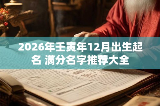 2026年壬寅年12月出生起名 满分名字推荐大全