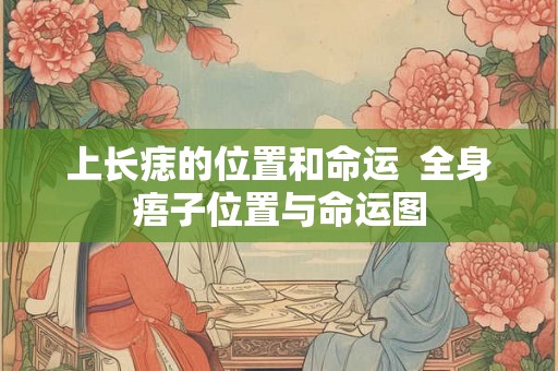 上长痣的位置和命运  全身痦子位置与命运图