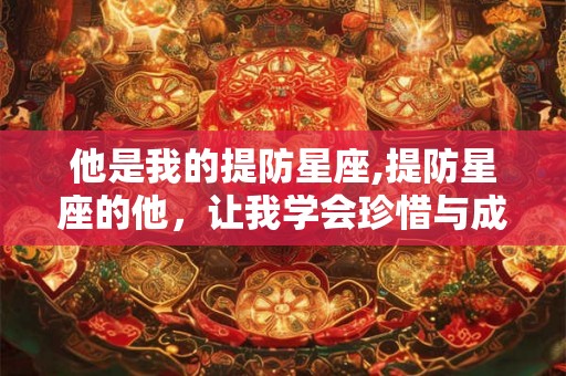 他是我的提防星座,提防星座的他，让我学会珍惜与成长