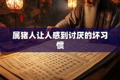 属猪人让人感到讨厌的坏习惯