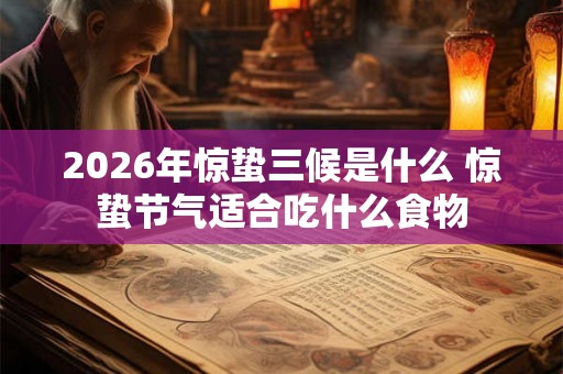 2026年惊蛰三候是什么 惊蛰节气适合吃什么食物
