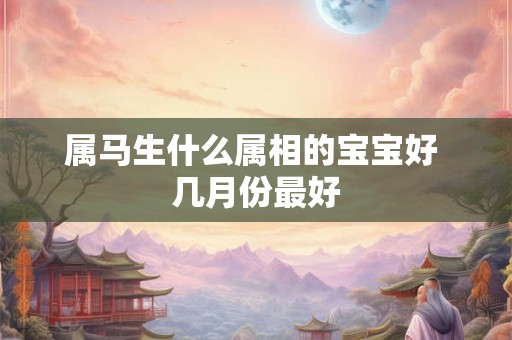 属马生什么属相的宝宝好 几月份最好