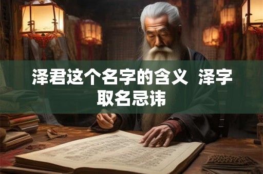 泽君这个名字的含义 泽字取名忌讳 泽君这个名字的含义 泽字取名忌讳