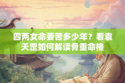 四两女命要苦多少年？看袁天罡如何解读骨重命格