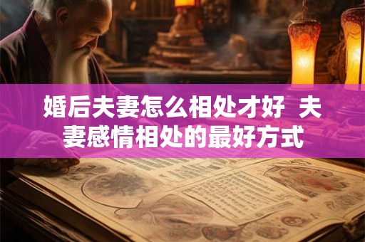 婚后夫妻怎么相处才好  夫妻感情相处的最好方式
