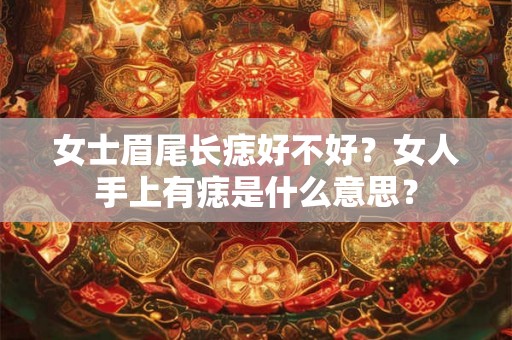 女士眉尾长痣好不好？女人手上有痣是什么意思？