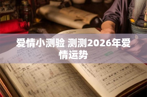 爱情小测验 测测2026年爱情运势