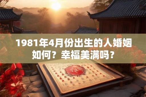1981年4月份出生的人婚姻如何？幸福美满吗？