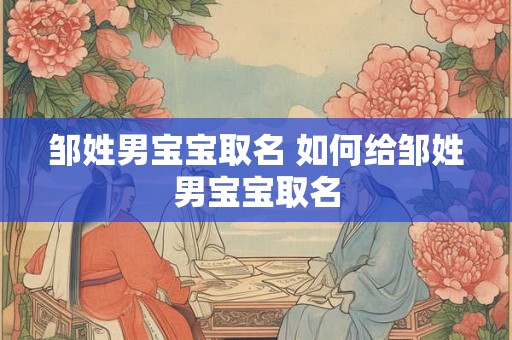 邹姓男宝宝取名 如何给邹姓男宝宝取名 邹姓男宝宝取名 如何给邹姓男宝宝取名