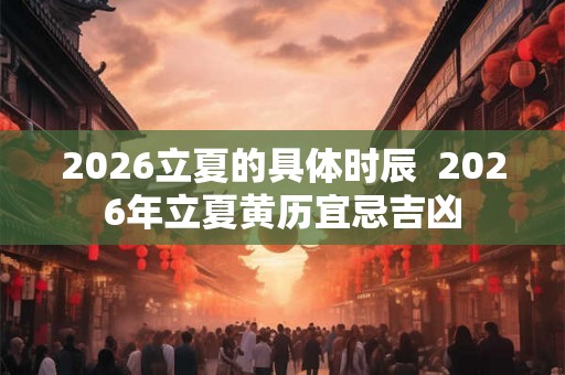 2026立夏的具体时辰  2026年立夏黄历宜忌吉凶