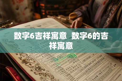 数字6吉祥寓意  数字6的吉祥寓意