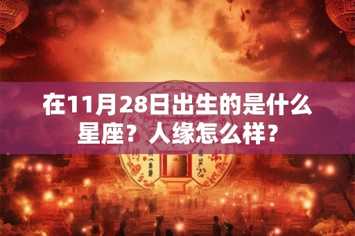 在11月28日出生的是什么星座？人缘怎么样？