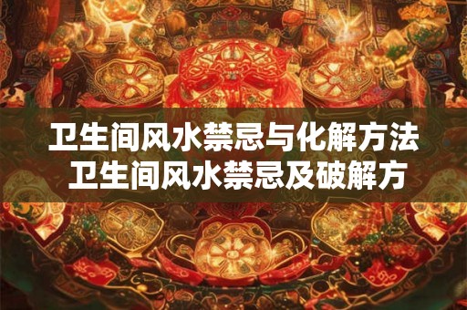 卫生间风水禁忌与化解方法 卫生间风水禁忌及破解方法