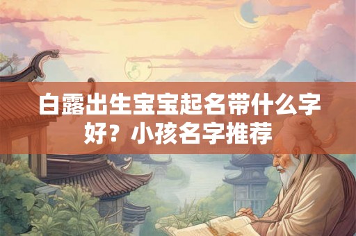 白露出生宝宝起名带什么字好？小孩名字推荐