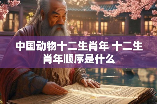 中国动物十二生肖年 十二生肖年顺序是什么