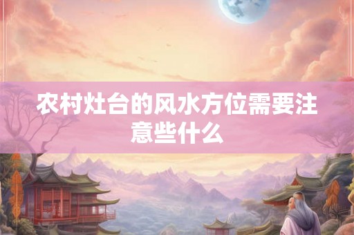 农村灶台的风水方位需要注意些什么