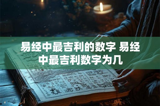 易经中最吉利的数字 易经中最吉利数字为几