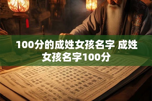 100分的成姓女孩名字 成姓女孩名字100分 100分的成姓女孩名字 成姓女孩名字100分