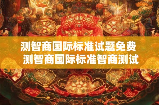 测智商国际标准试题免费  测智商国际标准智商测试