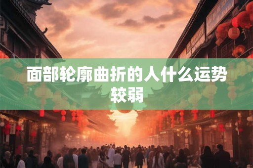 面部轮廓曲折的人什么运势较弱
