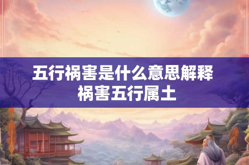 五行祸害是什么意思解释  祸害五行属土