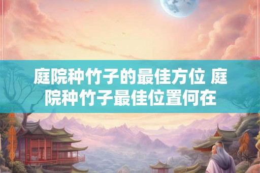 庭院种竹子的最佳方位 庭院种竹子最佳位置何在