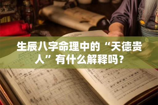 生辰八字命理中的“天德贵人”有什么解释吗？