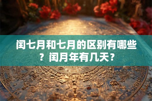 闰七月和七月的区别有哪些？闰月年有几天？