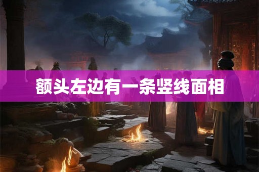 额头左边有一条竖线面相