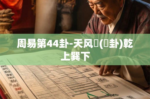 周易第44卦-天风姤(姤卦)乾上巽下