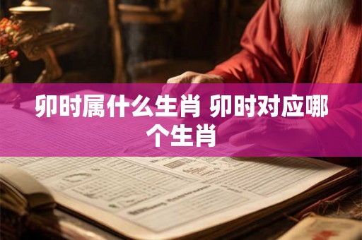 卯时属什么生肖 卯时对应哪个生肖