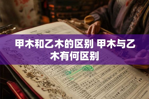 甲木和乙木的区别 甲木与乙木有何区别