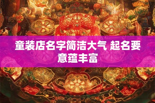 童装店名字简洁大气 起名要意蕴丰富