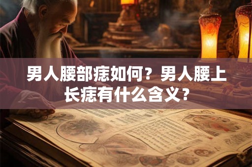 男人腰部痣如何?男人腰上长痣有什么含义? 男人腰部痣如何?男人腰上长痣有什么含义?