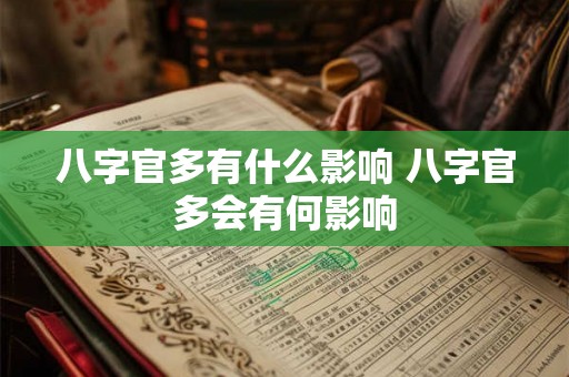 八字官多有什么影响 八字官多会有何影响 八字官多有什么影响 八字官多会有何影响