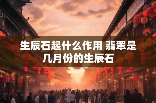 生辰石起什么作用 翡翠是几月份的生辰石