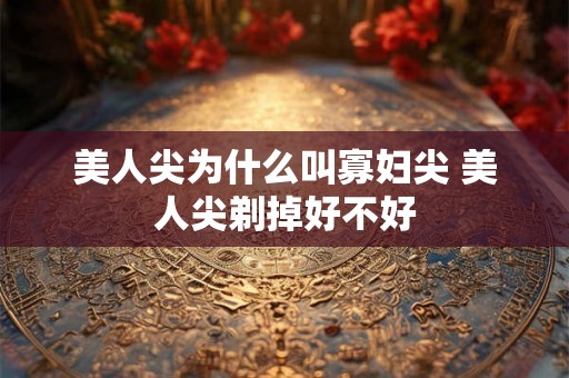 美人尖为什么叫寡妇尖 美人尖剃掉好不好