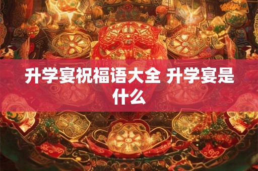 升学宴祝福语大全 升学宴是什么 升学宴祝福语大全 升学宴是什么