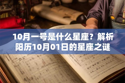 10月一号是什么星座?解析阳历10月01日的星座之谜 10月一号是什么星座?解析阳历10月01日的星座之谜