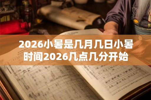 2026小暑是几月几日小暑时间2026几点几分开始