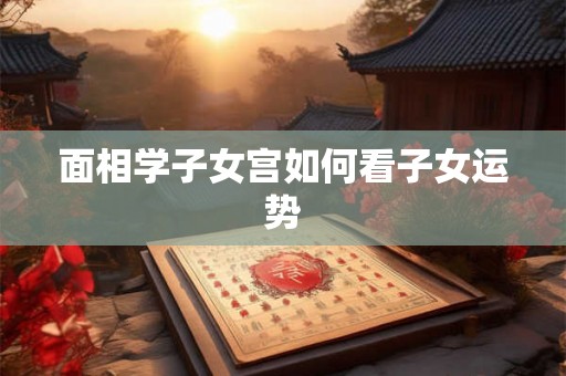 面相学子女宫如何看子女运势