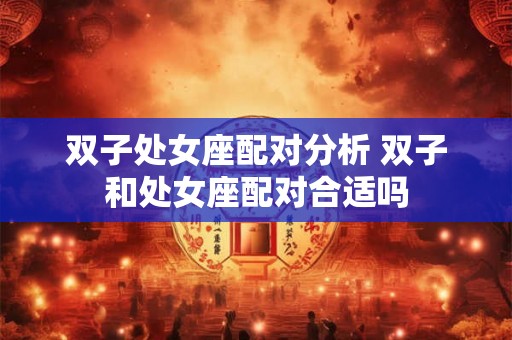 双子处女座配对分析 双子和处女座配对合适吗