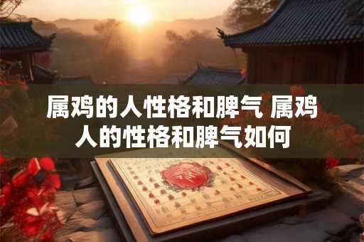 属鸡的人性格和脾气 属鸡人的性格和脾气如何