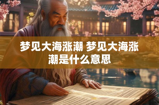 梦见大海涨潮 梦见大海涨潮是什么意思