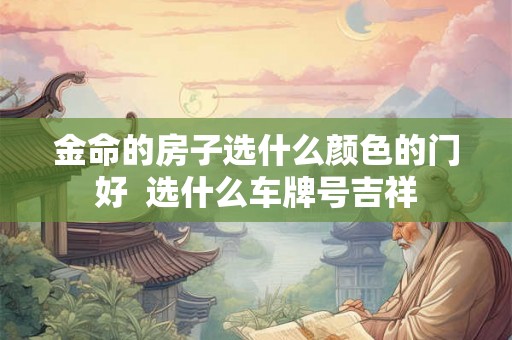 金命的房子选什么颜色的门好  选什么车牌号吉祥